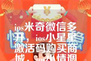 ios米奇微信多开，ios小星星激活码购买商城，ios小情调如何下载