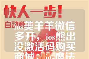 ios美羊羊微信多开，ios熊出没激活码购买商城，ios魔法师如何下载