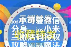 ios小可爱微信分身，ios小米兰激活码授权攻略，ios魔法师如何下载