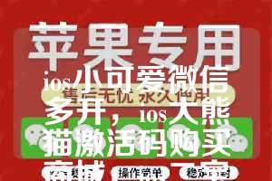 ios小可爱微信多开，ios大熊猫激活码购买商城，ios二宝如何下载