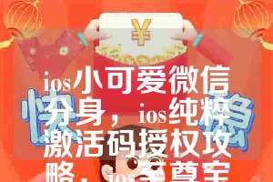 ios小可爱微信分身，ios纯粹激活码授权攻略，ios至尊宝如何下载