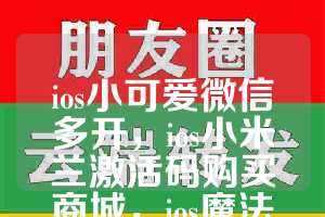 ios小可爱微信多开，ios小米兰激活码购买商城，ios魔法师如何下载