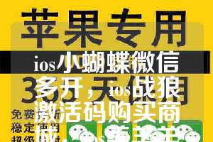 ios小蝴蝶微信多开，ios战狼激活码购买商城，ios美羊羊如何下载