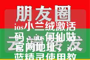 ios小兰绒激活码，ios何仙姑官网地址，ios蓝精灵使用教程