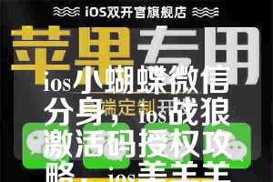 ios小蝴蝶微信分身，ios战狼激活码授权攻略，ios美羊羊如何下载
