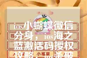 ios小蝴蝶微信分身，ios海之蓝激活码授权攻略，ios杀破狼如何下载