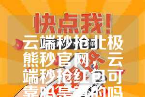 云端秒抢北极熊秒官网，云端秒抢红包可靠吗是真的吗