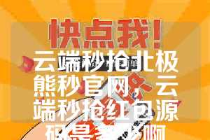 云端秒抢北极熊秒官网，云端秒抢红包源码是多少啊
