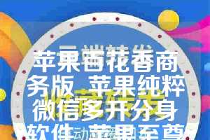 苹果百花香商务版_苹果纯粹微信多开分身软件_苹果至尊宝如何下载