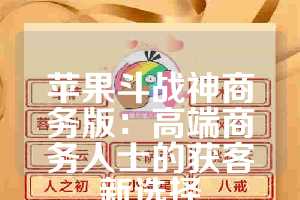 苹果斗战神商务版：高端商务人士的获客新选择
