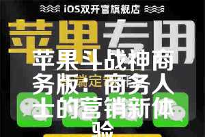 苹果斗战神商务版：商务人士的营销新体验