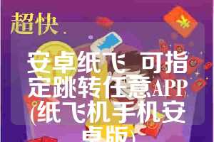 安卓纸飞_可指定跳转任意APP(纸飞机手机安卓版)