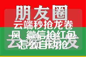 云端秒抢龙卷风_微信抢红包怎么自动抢