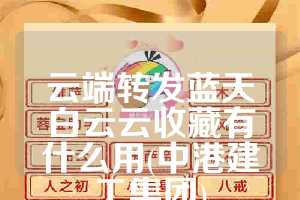 云端转发蓝天白云云收藏有什么用(中港建工集团)