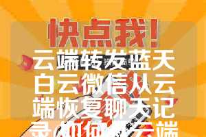 云端转发蓝天白云微信从云端恢复聊天记录(如何从云端恢复微信聊天记录)