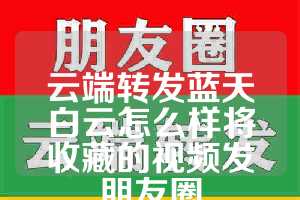 云端转发蓝天白云怎么样将收藏的视频发朋友圈