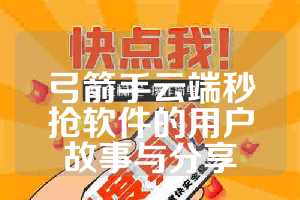 弓箭手云端秒抢软件的用户故事与分享