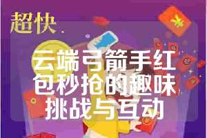 云端弓箭手红包秒抢的趣味挑战与互动
