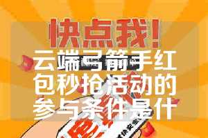 云端弓箭手红包秒抢活动的参与条件是什么？