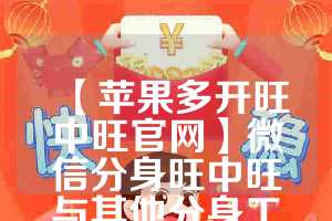 【苹果多开旺中旺官网】微信分身旺中旺与其他分身工具的对比(旺中旺老板)