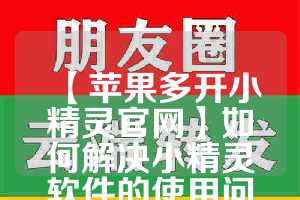 【苹果多开小精灵官网】如何解决小精灵软件的使用问题？(ip小精灵)