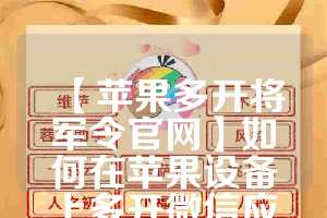 【苹果多开将军令官网】如何在苹果设备上多开微信应用(网易将军令多开应用)