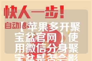 【苹果多开聚宝盆官网】使用微信分身聚宝盆是否会影响手机性能？