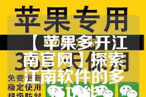 【苹果多开江南官网】探索江南软件的多开功能