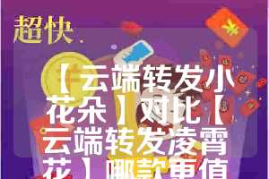 【云端转发小花朵】对比【云端转发凌霄花】哪款更值得选择