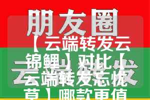 【云端转发云锦鲤】对比【云端转发忘忧草】哪款更值得选择