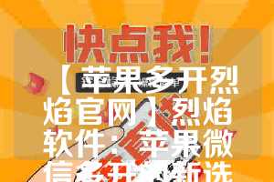【苹果多开烈焰官网】烈焰软件：苹果微信多开的新选择(烈焰手游苹果版下载)