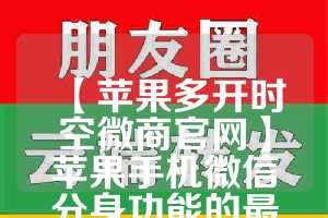 【苹果多开时空微商官网】苹果手机微信分身功能的最佳应用场景