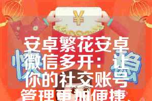 安卓繁花安卓微信多开：让你的社交账号管理更加便捷、高效与安全