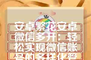 安卓繁花安卓微信多开：轻松实现微信账号的多样化管理