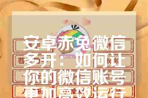 安卓赤兔微信多开：如何让你的微信账号更加高效运行