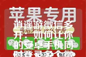 逍遥游微信多开：如何让你的安卓手机同时登录多个微信应用