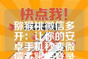 猕猴桃微信多开：让你的安卓手机秒变微信多账号登录神器