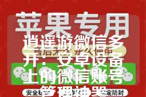 逍遥游微信多开：安卓设备上的微信账号管理神器