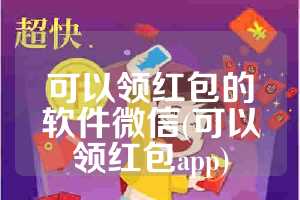 可以领红包的软件微信(可以领红包app)