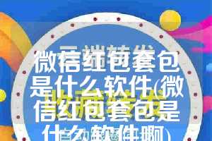 微信红包套包是什么软件(微信红包套包是什么软件啊)