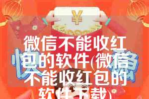 微信不能收红包的软件(微信不能收红包的软件下载)
