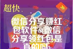 微信分享赚红包软件6(微信分享领红包是真的吗)
