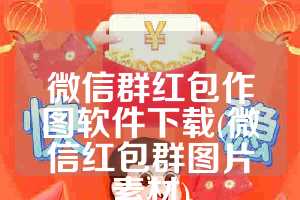 微信群红包作图软件下载(微信红包群图片素材)