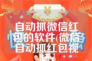 自动抓微信红包的软件(微信自动抓红包视频)