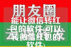 能让微信转红包的软件(可以转微信红包的软件)