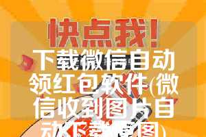下载微信自动领红包软件(微信收到图片自动下载原图)