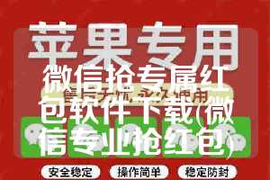 微信抢专属红包软件下载(微信专业抢红包)