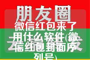 微信红包来了用什么软件(微信红包封面序列号)