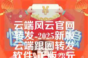 云端风云官网转发-2025新版云端跟圈转发软件-正版28元起(1)
