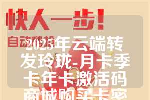 2025年云端转发玲珑-月卡季卡年卡激活码商城购买卡密
